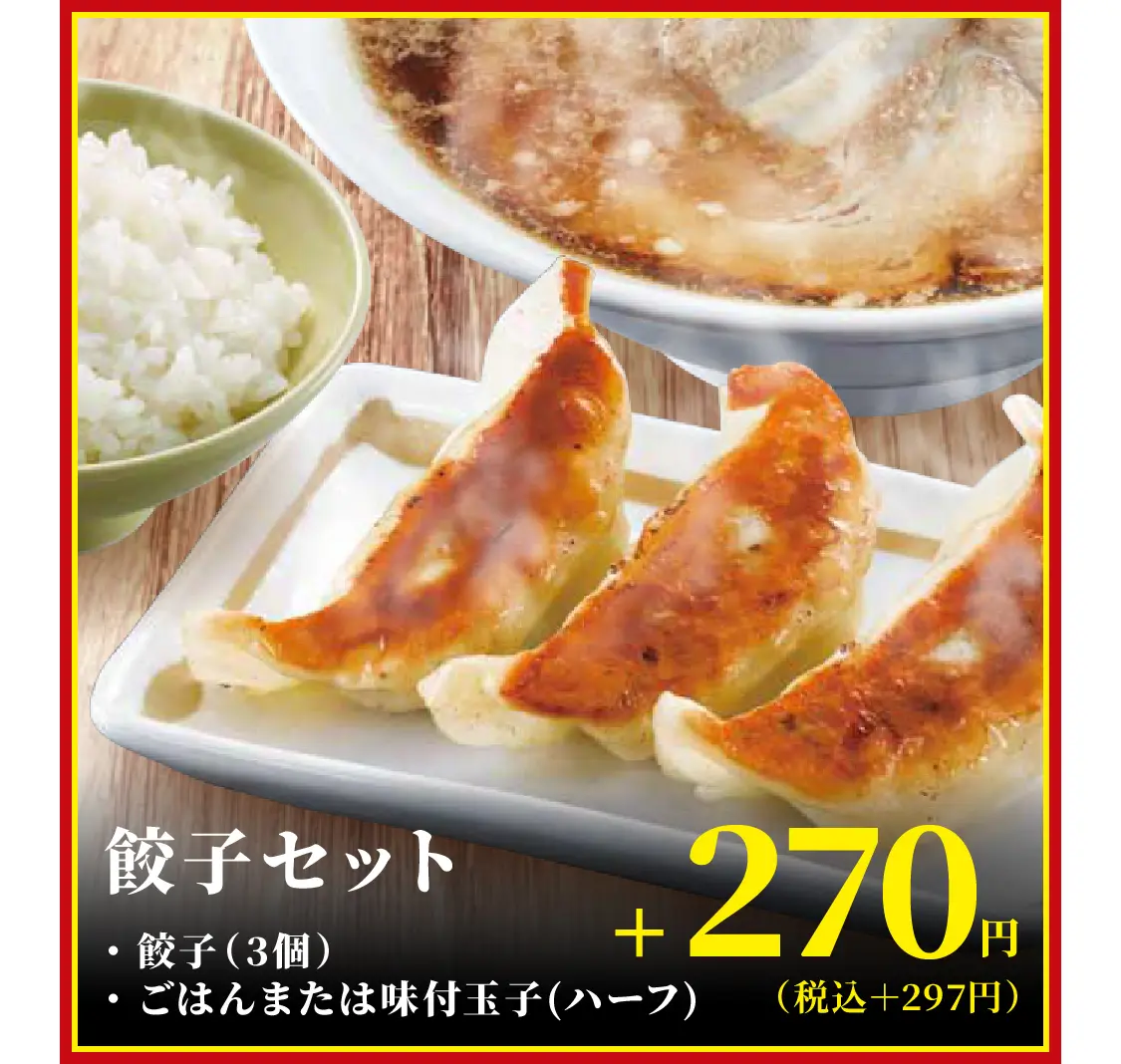 餃子セット・餃子（3個）・ごはんまたは味付玉子（ハーフ）　+270円（税込＋297円）